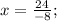 x=\frac{24}{-8};