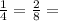 \frac{1}{4} = \frac{2}{8} =