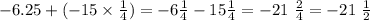 - 6.25 + ( - 15 \times \frac14) = - 6 \frac{1}{4} - 15 \frac{1}{4} = - 21 \ \frac{2}{4} = - 21 \ \frac{1}{2}