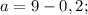 a=9-0,2;