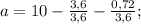 a=10-\frac{3,6}{3,6}-\frac{0,72}{3,6};