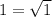 1=\sqrt{1}