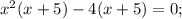 x^{2}(x+5)-4(x+5)=0;