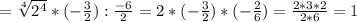 =\sqrt[4]{2^4} *(-\frac{3}{2}):\frac{-6}{2} =2*(-\frac{3}{2} )*(-\frac{2}{6})=\frac{2*3*2}{2*6}=1