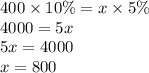 400 \times 10\% = x \times 5\% \\ 4000 = 5x \\ 5x = 4000 \\ x = 800