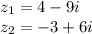 z_{1} = 4 - 9i \\ z_{2} = - 3 + 6i