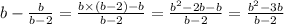 b - \frac{b}{b - 2} = \frac{b \times (b - 2) - b}{b - 2} = \frac{ {b}^{2} - 2b - b }{b - 2} = \frac{ {b}^{2} - 3b }{b - 2}