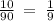 \frac{10}{90} \: = \: \frac{1}{9}