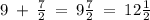 9 \: + \: \frac{7}{2} \: = \: 9 \frac{7}{2} \: = \: 12 \frac{1}{2}