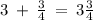 3 \: + \: \frac{3}{4} \: = \: 3 \frac{3}{4}