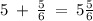 5 \: + \: \frac{5}{6} \: = \: 5 \frac{5}{6}