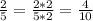 \frac{2}{5}= \frac{2*2}{5*2}=\frac{4}{10}