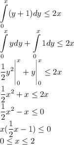 \displaystyle \int\limits^x_0(y+1)dy\leq2x\\\int\limits^x_0ydy+\int\limits^x_01dy\leq2x\\\frac12y^2\Bigg|^x_0+y\Bigg|^x_0\leq2x\\\frac12x^2+x\leq2x\\\frac12x^2-x\leq0\\x(\frac12x-1)\leq0\\0\leq x\leq2