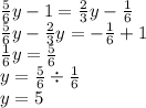 \frac{5}{6}y - 1 = \frac{2}{3} y - \frac{1}{6} \\ \frac{5}{6} y - \frac{2}{3} y = - \frac{1}{6} + 1 \\ \frac{1}{6} y = \frac{5}{6} \\ y = \frac{5}{6} \div \frac{1}{6} \\ y = 5