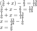 (\frac{5}{6} + x) - \frac{2}{3} = \frac{13}{18} \\ \frac{5}{6} + x - \frac{2}{3} = \frac{13}{18} \\ \frac{1}{6} + x = \frac{13}{18} \\ x = \frac{13}{18} - \frac{1}{6} \\ x = \frac{5}{9}