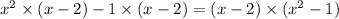 {x}^{2} \times (x - 2) - 1 \times (x - 2) = (x - 2) \times ( {x}^{2} - 1)