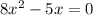 8x^2 - 5x =0