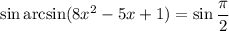 \sin\arcsin(8x^2 - 5x + 1) = \sin\dfrac{\pi}{2}