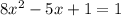 8x^2 - 5x + 1 =1