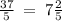 \frac{37}{5} \: = \: 7 \frac{2}{5}