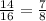 \frac{14}{16}= \frac{7}{8}