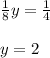 \frac{1}{8} y = \frac{1}{4}\\\\y = 2