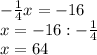 -\frac{1}{4} x = -16\\x = -16 : -\frac{1}{4} \\x = 64