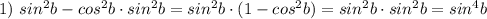 1) $ $sin^2 b-cos^2 b\cdot sin^2 b= sin^2b\cdot (1-cos^2b)=sin^2b\cdot sin^2b=sin^4b