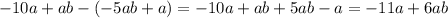 - 10a + ab - ( - 5ab + a) = - 10a + ab + 5ab - a = - 11a + 6ab