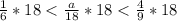 \frac{1}{6} * 18 < \frac{a}{18} * 18< \frac{4}{9} * 18