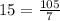 15 = \frac{105}{7}