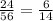 \frac{24}{56} = \frac{6}{14}