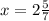 x= 2\frac{5}{7}