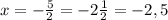 x = -\frac{5}{2} =-2\frac{1}{2} =-2,5