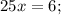 25x=6;