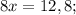 8x=12,8;