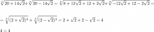 \sqrt[3]{20+14\sqrt{2}}+\sqrt[3]{20-14\sqrt{2}} =\sqrt[3]{8+12\sqrt{2}+12+2\sqrt{2}} +\sqrt[3]{-12\sqrt{2}+12-2\sqrt{2}}=\\\\=\sqrt[3]{(2+\sqrt{2})^{3}}+\sqrt[3]{(2-\sqrt{2})^{3}} =2+\sqrt{2}+2-\sqrt{2} =4\\\\4=4