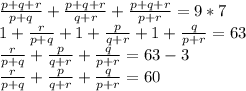 \frac{p+q+r}{p+q}+ \frac{p+q+r}{q+r}+\frac{p+q+r}{p+r}=9*7\\1+\frac{r}{p+q}+ 1+\frac{p}{q+r}+1+\frac{q}{p+r}=63\\\frac{r}{p+q}+ \frac{p}{q+r}+\frac{q}{p+r}=63-3\\\frac{r}{p+q}+ \frac{p}{q+r}+\frac{q}{p+r}=60