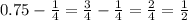 0.75 - \frac{1}{4} = \frac{3}{4} - \frac{1}{4} = \frac{2}{4} = \frac{1}{2}