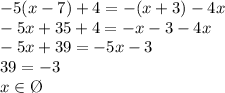 -5(x-7)+4=-(x+3)-4x\\-5x+35 + 4 = - x-3-4x\\-5x+39=-5x-3\\39=-3\\x \in \O