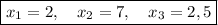 \boxed{x_1=2,~~~x_2=7, ~~~x_3=2,5}