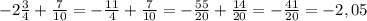 -2\frac{3}{4} + \frac{7}{10} = -\frac{11}{4} + \frac{7}{10} = -\frac{55}{20}+\frac{14}{20} = -\frac{41}{20} = -2,05