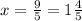 x = \frac{9}{5} = 1 \frac{4}{5}