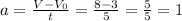 a=\frac{V-V_{0} }{t} = \frac{8-3}{5}=\frac{5}{5} = 1