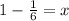 1 - \frac{1}{6} = x