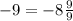 -9 = -8\frac{9}{9}