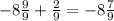 -8\frac{9}{9} +\frac{2}{9} = -8\frac{7}{9}