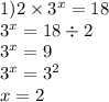 1)2 \times {3}^{x} = 18 \\ {3}^{x} = 18 \div 2 \\ {3}^{x} = 9 \\ {3}^{x} = {3}^{2} \\ x = 2