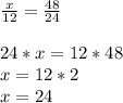 \frac{x}{12}= \frac{48}{24}\\\\ 24*x = 12*48\\x = 12*2\\x=24