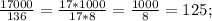 \frac{17000}{136}=\frac{17*1000}{17*8}=\frac{1000}{8}=125;